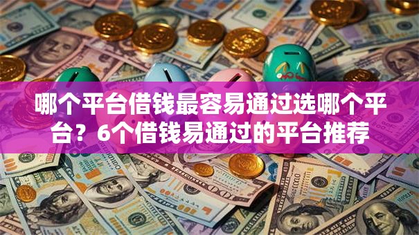 哪个平台借钱最容易通过选哪个平台?6个借钱易通过的平台推荐 哪个平台借钱最容易通过选哪个平台?6个借钱易通过的平台推荐