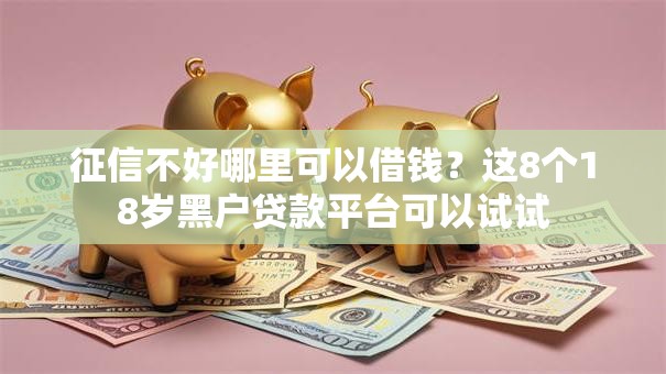 征信不好哪里可以借钱?这8个18岁黑户贷款平台可以试试 征信不好哪里可以借钱?这8个18岁黑户贷款平台可以试试