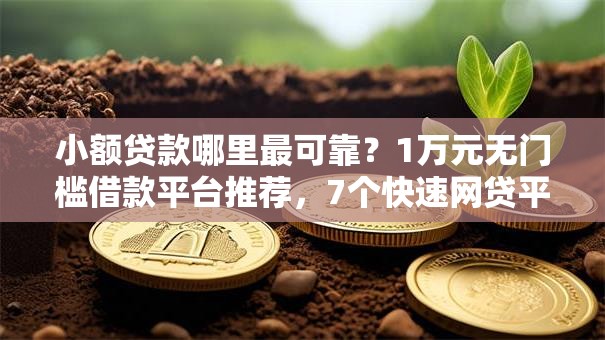 小额贷款哪里最可靠?1万元无门槛借款平台推荐,7个快速网贷平台盘点 小额贷款哪里最可靠?1万元无门槛借款平台推荐,7个快速网贷平台盘点