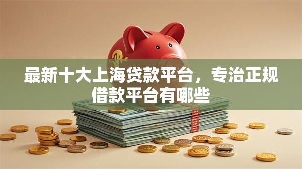 最新十大上海贷款平台,专治正规借款平台有哪些 最新十大上海贷款平台,专治正规借款平台有哪些
