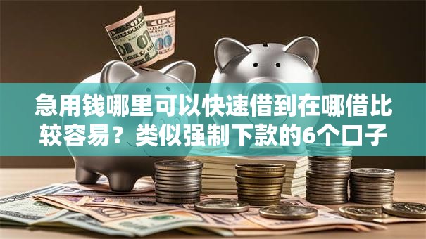 急用钱哪里可以快速借到在哪借比较容易?类似强制下款的6个口子参考 急用钱哪里可以快速借到在哪借比较容易?类似强制下款的6个口子参考