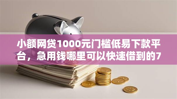 小额网贷1000元门槛低易下款平台,急用钱哪里可以快速借到的7个平台介绍 小额网贷1000元门槛低易下款平台,急用钱哪里可以快速借到的7个平台介绍