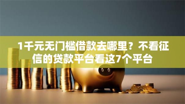 1千元无门槛借款去哪里?不看征信的贷款平台看这7个平台 1千元无门槛借款去哪里?不看征信的贷款平台看这7个平台