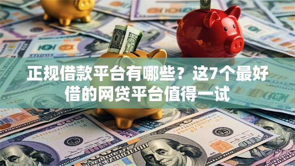 正规借款平台有哪些?这7个最好借的网贷平台值得一试 正规借款平台有哪些?这7个最好借的网贷平台值得一试