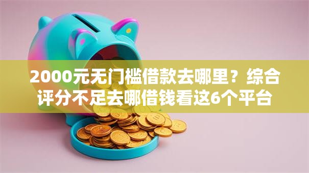 2000元无门槛借款去哪里?综合评分不足去哪借钱看这6个平台 2000元无门槛借款去哪里?综合评分不足去哪借钱看这6个平台