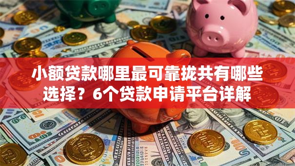 小额贷款哪里最可靠拢共有哪些选择?6个贷款申请平台详解 小额贷款哪里最可靠拢共有哪些选择?6个贷款申请平台详解