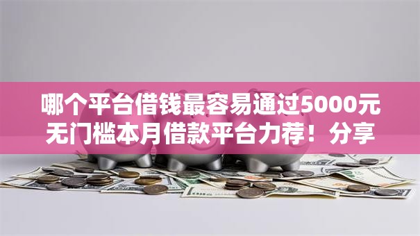 哪个平台借钱最容易通过5000元无门槛本月借款平台力荐!分享小额网贷口子5000元无门槛借款 哪个平台借钱最容易通过5000元无门槛本月借款平台力荐!分享小额网贷口子5000元无门槛借款