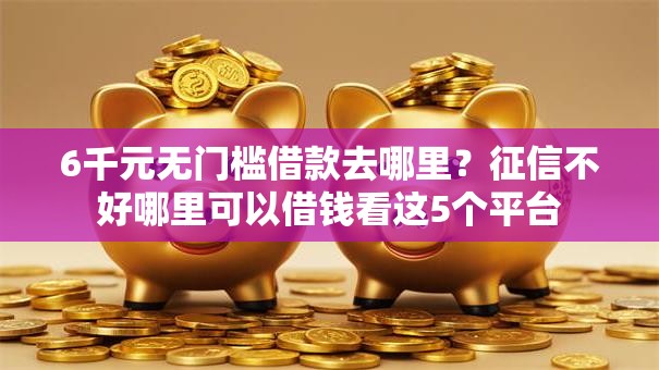 6千元无门槛借款去哪里?征信不好哪里可以借钱看这5个平台 6千元无门槛借款去哪里?征信不好哪里可以借钱看这5个平台