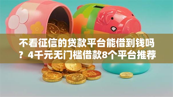 不看征信的贷款平台能借到钱吗?4千元无门槛借款8个平台推荐 不看征信的贷款平台能借到钱吗?4千元无门槛借款8个平台推荐
