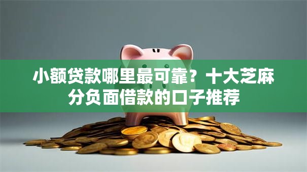 小额贷款哪里最可靠?十大芝麻分负面借款的口子推荐 小额贷款哪里最可靠?十大芝麻分负面借款的口子推荐