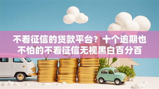 不看征信的贷款平台?十个逾期也不怕的不看征信无视黑白百分百下款网贷平台 不看征信的贷款平台?十个逾期也不怕的不看征信无视黑白百分百下款网贷平台