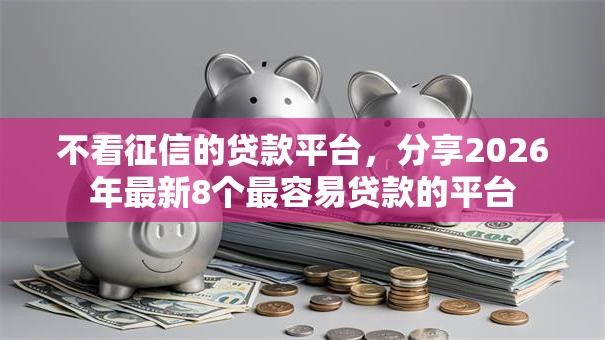 不看征信的贷款平台，分享2026年最新8个最容易贷款的平台