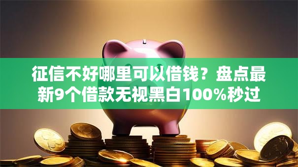 征信不好哪里可以借钱?盘点最新9个借款无视黑白100%秒过 征信不好哪里可以借钱?盘点最新9个借款无视黑白100%秒过