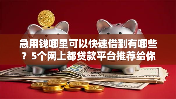 急用钱哪里可以快速借到有哪些?5个网上都贷款平台推荐给你 急用钱哪里可以快速借到有哪些?5个网上都贷款平台推荐给你
