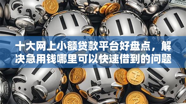 十大网上小额贷款平台好盘点,解决急用钱哪里可以快速借到的问题 十大网上小额贷款平台好盘点,解决急用钱哪里可以快速借到的问题
