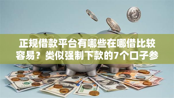 正规借款平台有哪些在哪借比较容易?类似强制下款的7个口子参考 正规借款平台有哪些在哪借比较容易?类似强制下款的7个口子参考