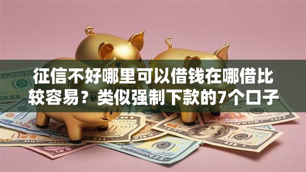 征信不好哪里可以借钱在哪借比较容易?类似强制下款的7个口子参考 征信不好哪里可以借钱在哪借比较容易?类似强制下款的7个口子参考