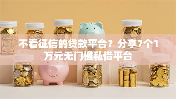 不看征信的贷款平台?分享7个1万元无门槛私借平台 不看征信的贷款平台?分享7个1万元无门槛私借平台