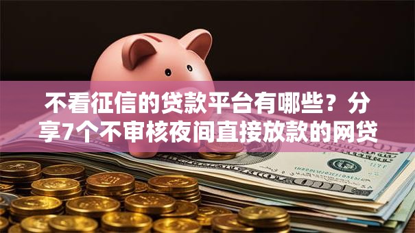 不看征信的贷款平台有哪些？分享7个不审核夜间直接放款的网贷软件