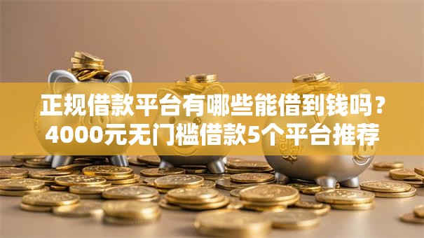 正规借款平台有哪些能借到钱吗?4000元无门槛借款5个平台推荐 正规借款平台有哪些能借到钱吗?4000元无门槛借款5个平台推荐