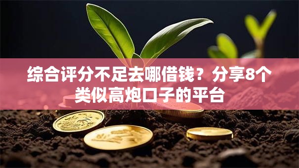 综合评分不足去哪借钱?分享8个类似高炮口子的平台 综合评分不足去哪借钱?分享8个类似高炮口子的平台