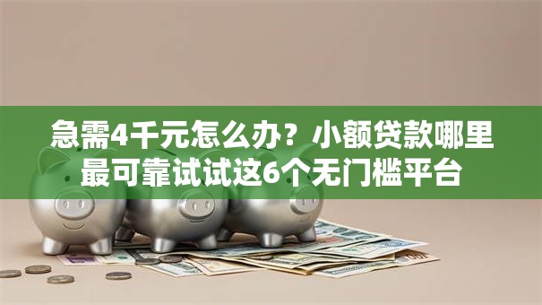 急需4千元怎么办?小额贷款哪里最可靠试试这6个无门槛平台 急需4千元怎么办?小额贷款哪里最可靠试试这6个无门槛平台