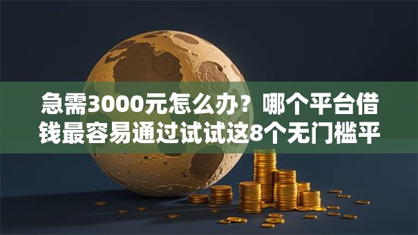 急需3000元怎么办?哪个平台借钱最容易通过试试这8个无门槛平台 急需3000元怎么办?哪个平台借钱最容易通过试试这8个无门槛平台