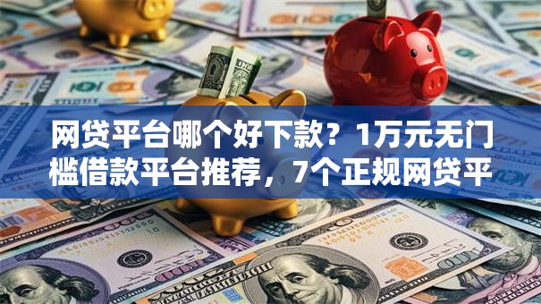 网贷平台哪个好下款?1万元无门槛借款平台推荐,7个正规网贷平台盘点 网贷平台哪个好下款?1万元无门槛借款平台推荐,7个正规网贷平台盘点