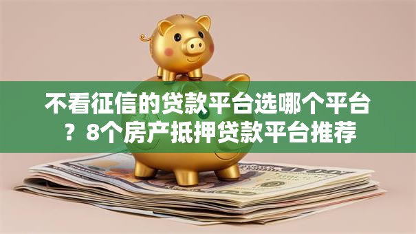 不看征信的贷款平台选哪个平台？8个房产抵押贷款平台推荐