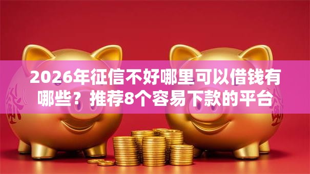 2026年征信不好哪里可以借钱有哪些?推荐8个容易下款的平台 2026年征信不好哪里可以借钱有哪些?推荐8个容易下款的平台