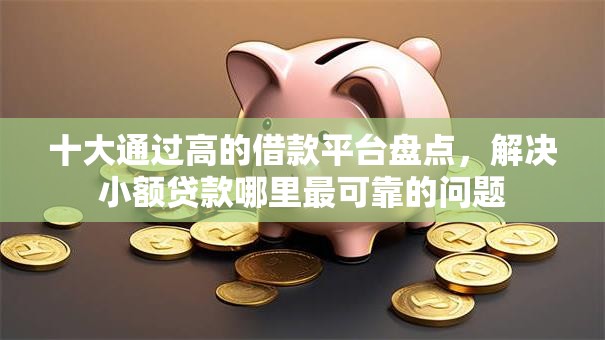 十大通过高的借款平台盘点,解决小额贷款哪里最可靠的问题 十大通过高的借款平台盘点,解决小额贷款哪里最可靠的问题