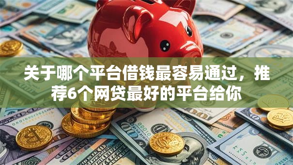 关于哪个平台借钱最容易通过，推荐6个网贷最好的平台给你