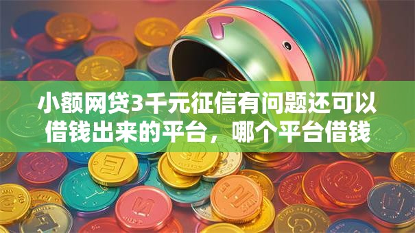 小额网贷3千元征信有问题还可以借钱出来的平台,哪个平台借钱最容易通过的8个平台介绍 小额网贷3千元征信有问题还可以借钱出来的平台,哪个平台借钱最容易通过的8个平台介绍
