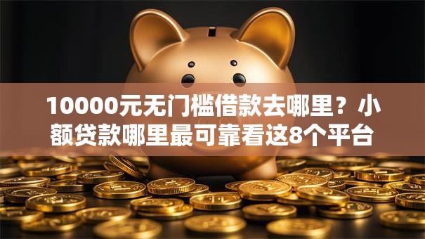 10000元无门槛借款去哪里？小额贷款哪里最可靠看这8个平台