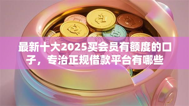 最新十大2025买会员有额度的口子，专治正规借款平台有哪些