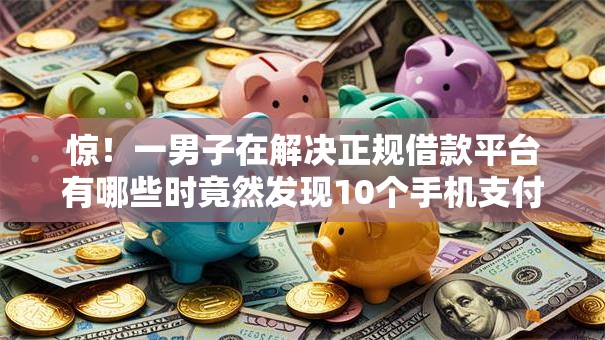惊！一男子在解决正规借款平台有哪些时竟然发现10个手机支付宝小额贷款的软件，事后分享了出来