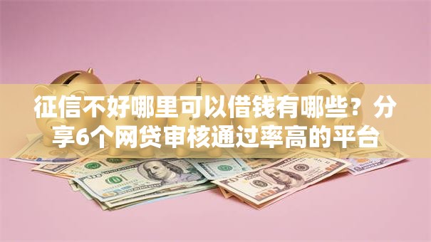 征信不好哪里可以借钱有哪些？分享6个网贷审核通过率高的平台