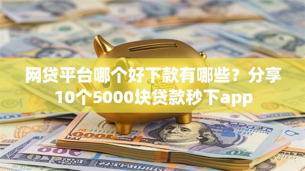 网贷平台哪个好下款有哪些？分享10个5000块贷款秒下app