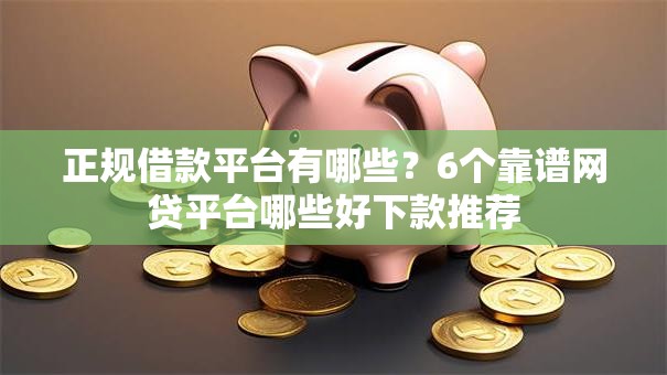 正规借款平台有哪些?6个靠谱网贷平台哪些好下款推荐 正规借款平台有哪些?6个靠谱网贷平台哪些好下款推荐