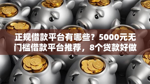 正规借款平台有哪些?5000元无门槛借款平台推荐,8个贷款好做不看征信的口子盘点 正规借款平台有哪些?5000元无门槛借款平台推荐,8个贷款好做不看征信的口子盘点