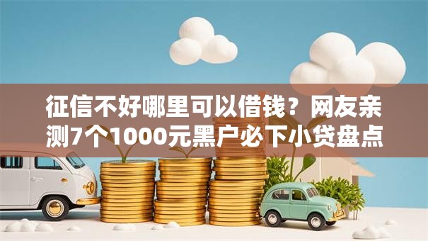 征信不好哪里可以借钱?网友亲测7个1000元黑户必下小贷盘点 征信不好哪里可以借钱?网友亲测7个1000元黑户必下小贷盘点