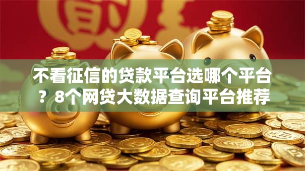 不看征信的贷款平台选哪个平台？8个网贷大数据查询平台推荐