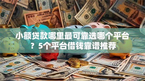 小额贷款哪里最可靠选哪个平台?5个平台借钱靠谱推荐 小额贷款哪里最可靠选哪个平台?5个平台借钱靠谱推荐