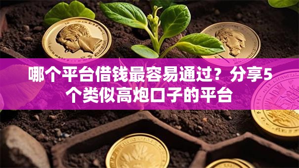 哪个平台借钱最容易通过?分享5个类似高炮口子的平台 哪个平台借钱最容易通过?分享5个类似高炮口子的平台