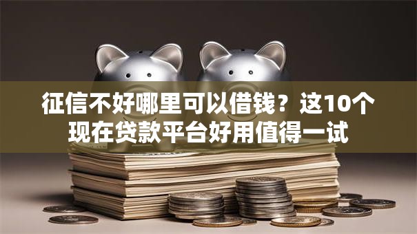 征信不好哪里可以借钱?这10个现在贷款平台好用值得一试 征信不好哪里可以借钱?这10个现在贷款平台好用值得一试