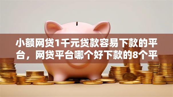 小额网贷1千元贷款容易下款的平台，网贷平台哪个好下款的8个平台介绍