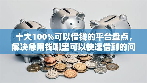 十大100%可以借钱的平台盘点,解决急用钱哪里可以快速借到的问题 十大100%可以借钱的平台盘点,解决急用钱哪里可以快速借到的问题