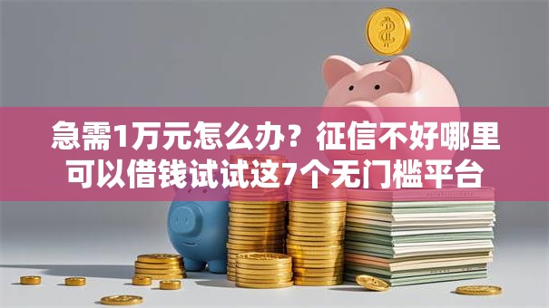 急需1万元怎么办?征信不好哪里可以借钱试试这7个无门槛平台 急需1万元怎么办?征信不好哪里可以借钱试试这7个无门槛平台