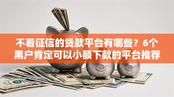 不看征信的贷款平台有哪些?6个黑户肯定可以小额下款的平台推荐给你 不看征信的贷款平台有哪些?6个黑户肯定可以小额下款的平台推荐给你