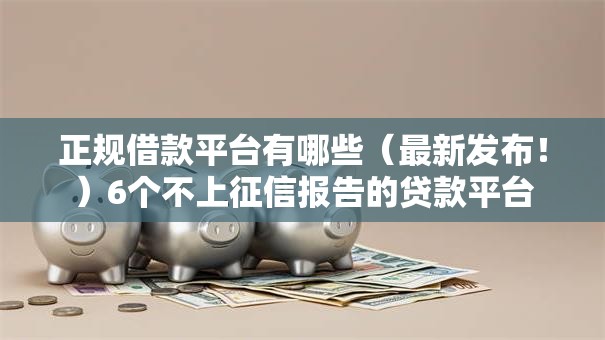 正规借款平台有哪些（最新发布！）6个不上征信报告的贷款平台